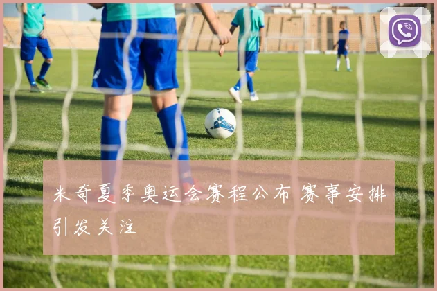 米奇夏季奥运会赛程公布 赛事安排引发关注