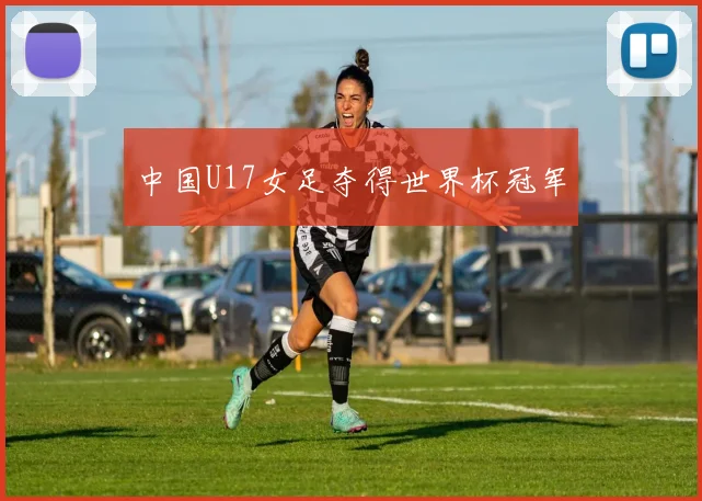 中国U17女足夺得世界杯冠军