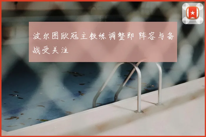 波尔图欧冠主教练调整即 阵容与备战受关注