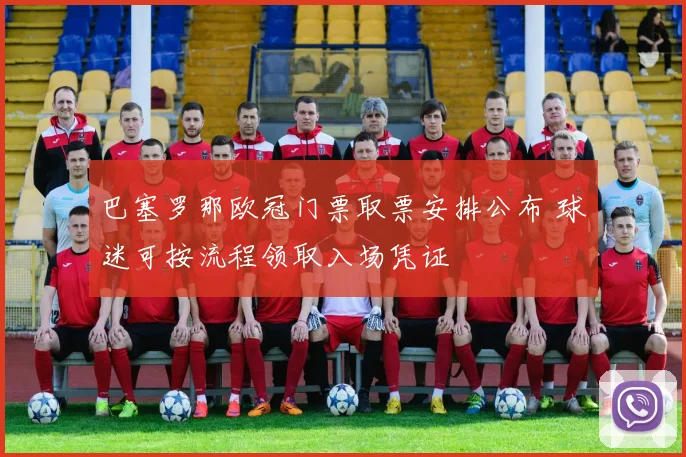 巴塞罗那欧冠门票取票安排公布 球迷可按流程领取入场凭证